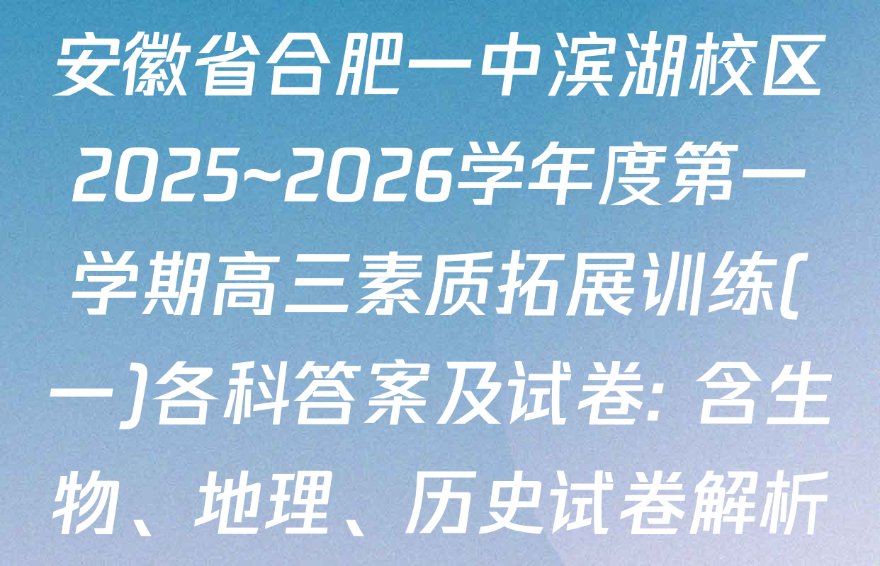 安徽省合肥一中滨湖校区2025~2026学年度第一学期高三素质拓展训练(一)各科答案及试卷: 含生物、地理、历史试卷解析