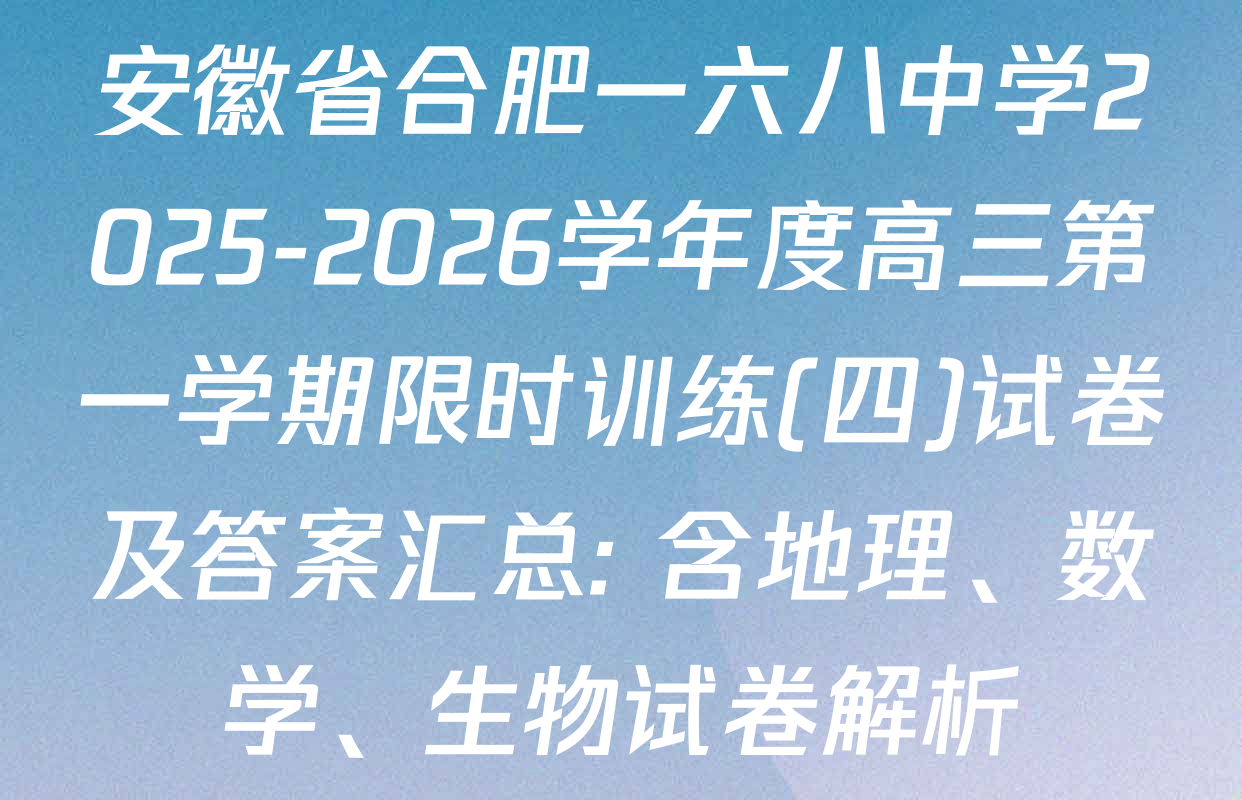 安徽省合肥一六八中学2025-2026学年度高三第一学期限时训练(四)试卷及答案汇总: 含地理、数学、生物试卷解析