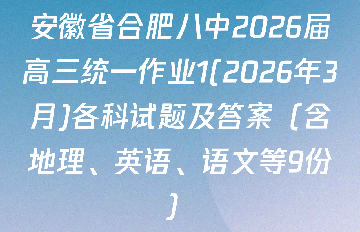 安徽省合肥八中2026届高三统一作业1(2026年3月)各科试题及答案（含地理、英语、语文等9份）