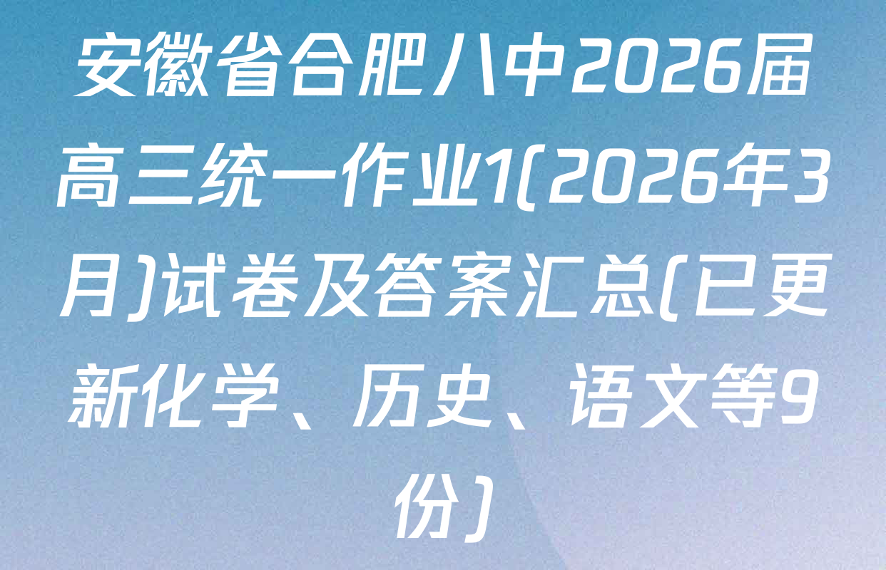 安徽省合肥八中2026届高三统一作业1(2026年3月)试卷及答案汇总(已更新化学、历史、语文等9份)