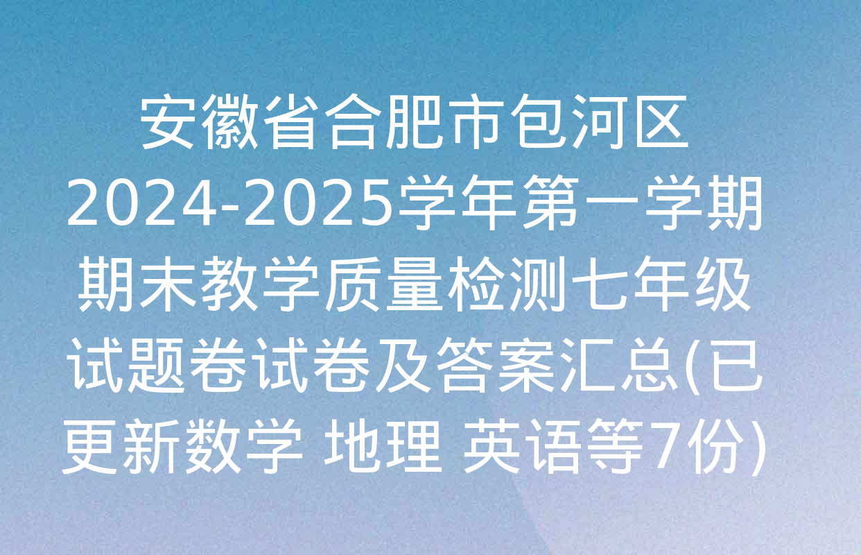 安徽省合肥市包河区2024-2025学年第一学期期末教学质量检测七年级试题卷试卷及答案汇总(已更新数学 地理 英语等7份)