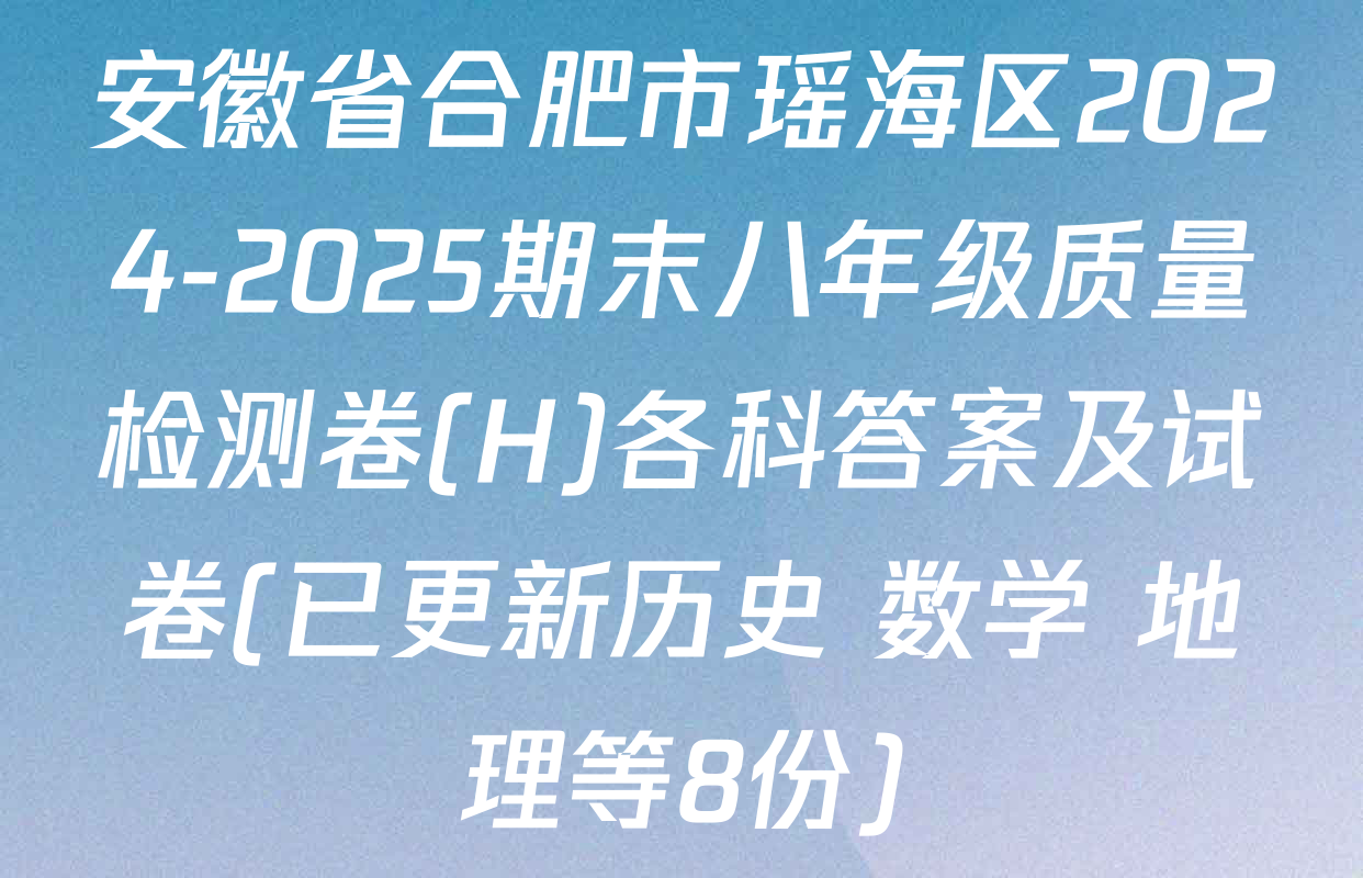 安徽省合肥市瑶海区2024-2025期末八年级质量检测卷(H)各科答案及试卷(已更新历史 数学 地理等8份)