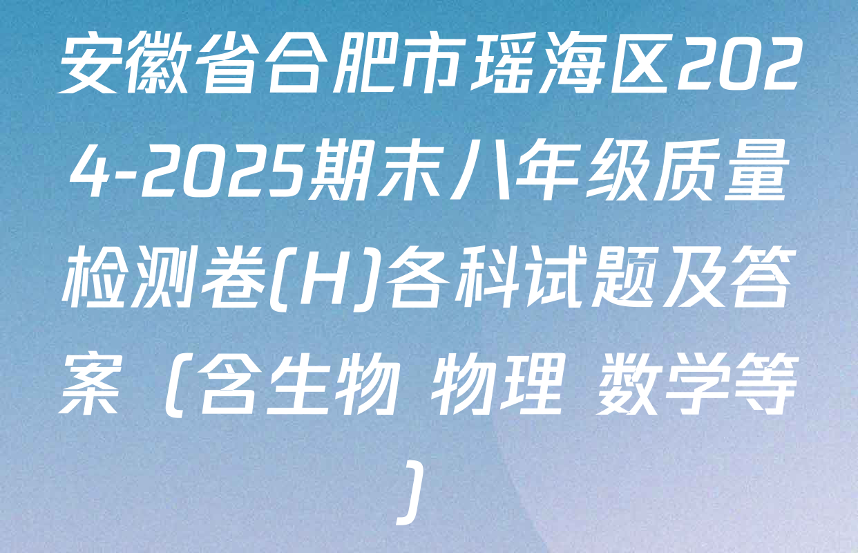 安徽省合肥市瑶海区2024-2025期末八年级质量检测卷(H)各科试题及答案（含生物 物理 数学等）