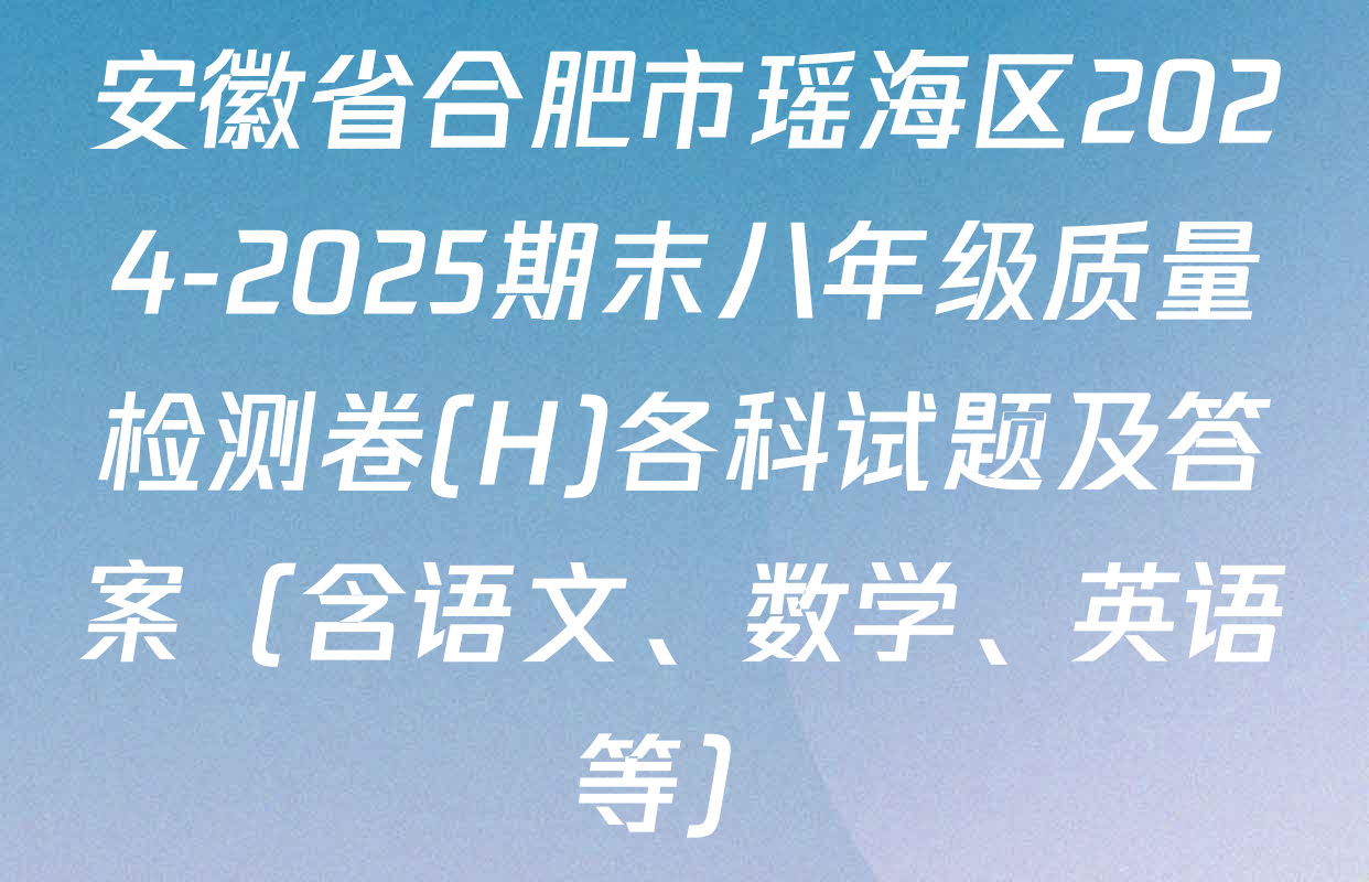 安徽省合肥市瑶海区2024-2025期末八年级质量检测卷(H)各科试题及答案（含语文、数学、英语等）