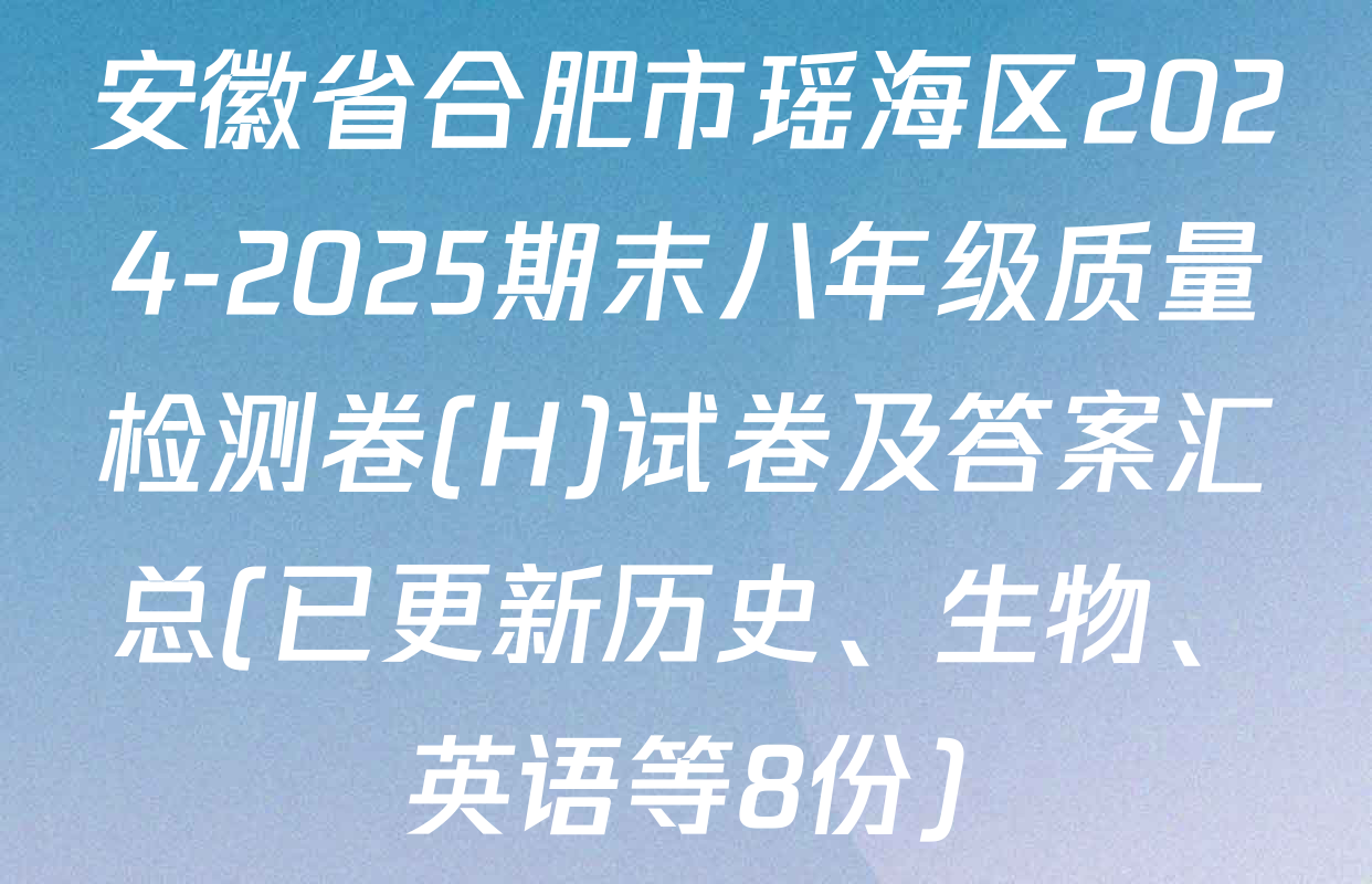 安徽省合肥市瑶海区2024-2025期末八年级质量检测卷(H)试卷及答案汇总(已更新历史、生物、英语等8份)