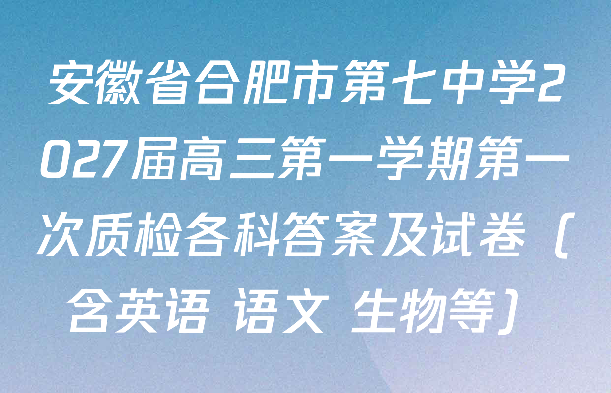 安徽省合肥市第七中学2027届高三第一学期第一次质检各科答案及试卷（含英语 语文 生物等）