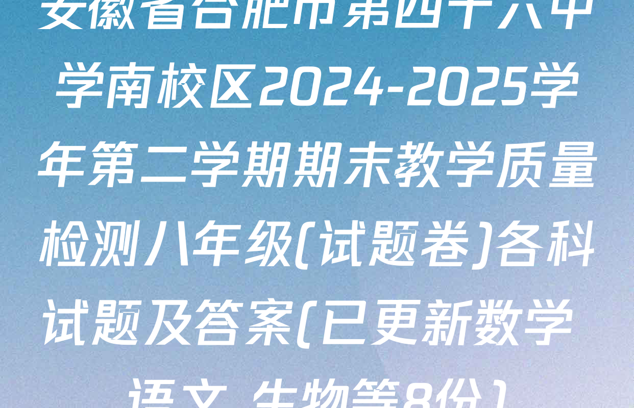 安徽省合肥市第四十六中学南校区2024-2025学年第二学期期末教学质量检测八年级(试题卷)各科试题及答案(已更新数学 语文 生物等8份)