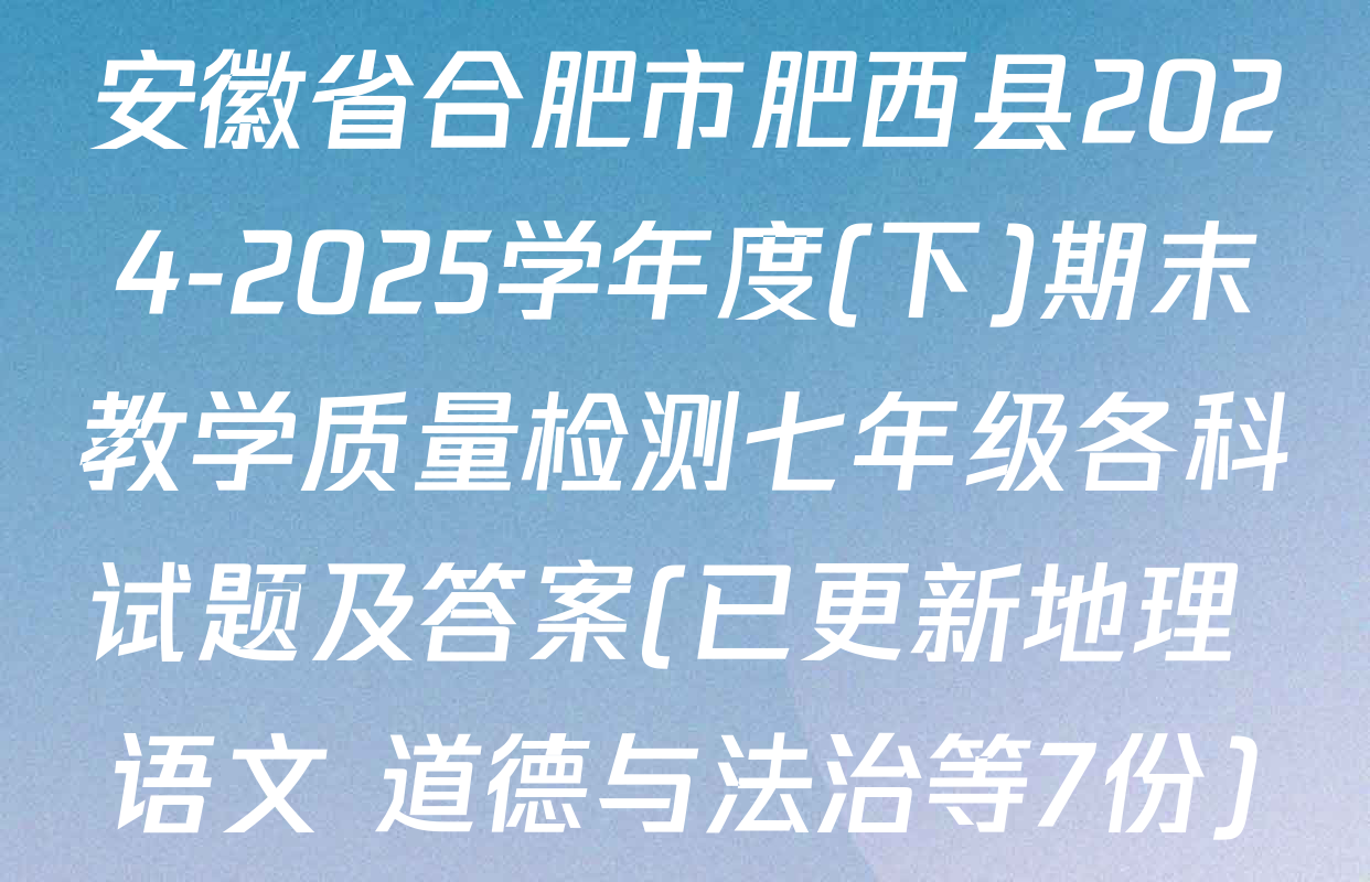安徽省合肥市肥西县2024-2025学年度(下)期末教学质量检测七年级各科试题及答案(已更新地理 语文 道德与法治等7份)