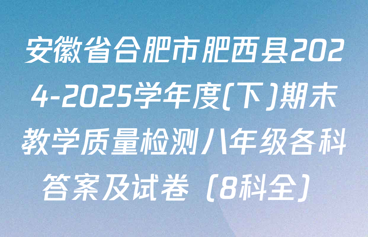 安徽省合肥市肥西县2024-2025学年度(下)期末教学质量检测八年级各科答案及试卷（8科全）