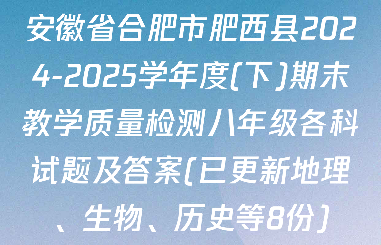 安徽省合肥市肥西县2024-2025学年度(下)期末教学质量检测八年级各科试题及答案(已更新地理、生物、历史等8份)