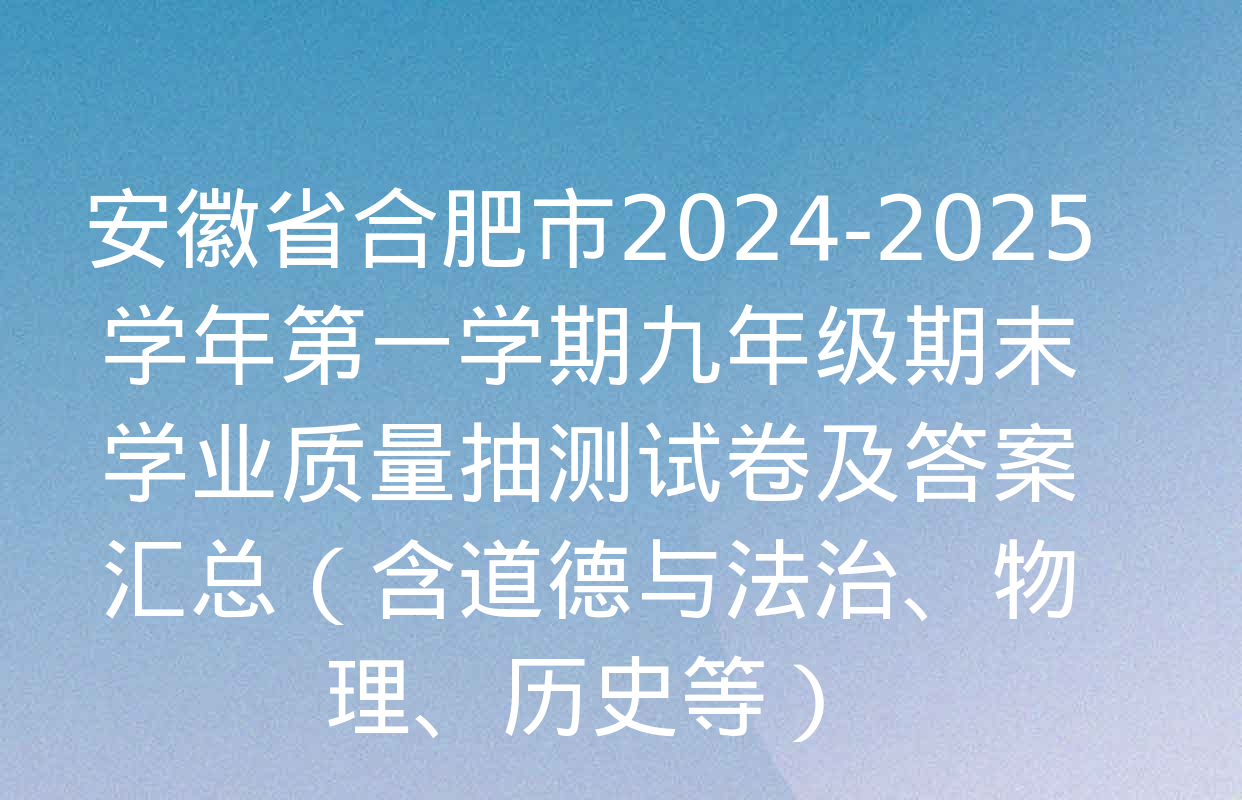 安徽省合肥市2024-2025学年第一学期九年级期末学业质量抽测试卷及答案汇总（含道德与法治、物理、历史等）