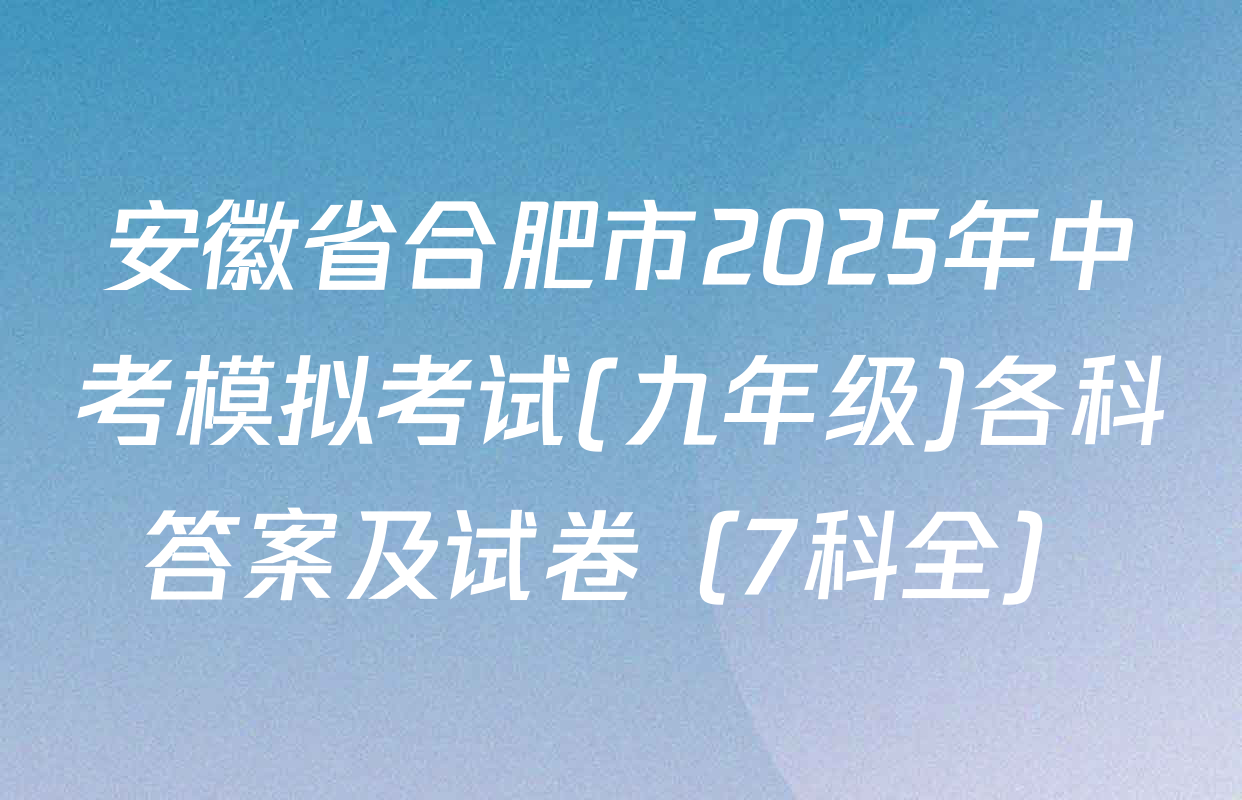 安徽省合肥市2025年中考模拟考试(九年级)各科答案及试卷（7科全）