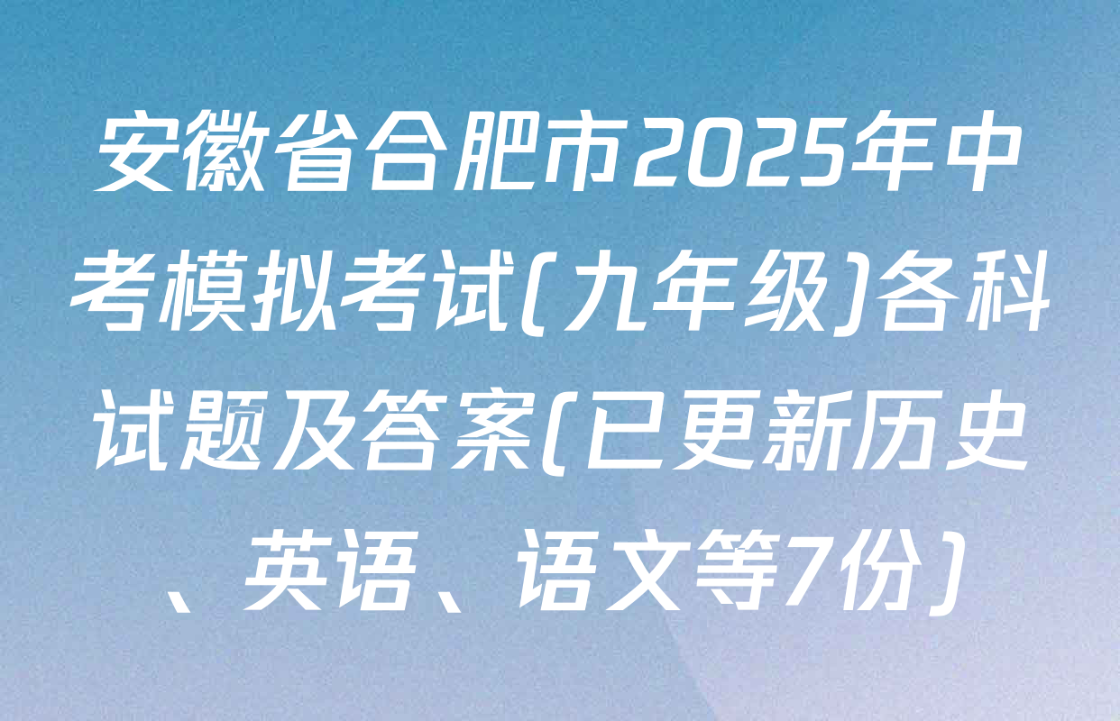安徽省合肥市2025年中考模拟考试(九年级)各科试题及答案(已更新历史、英语、语文等7份)