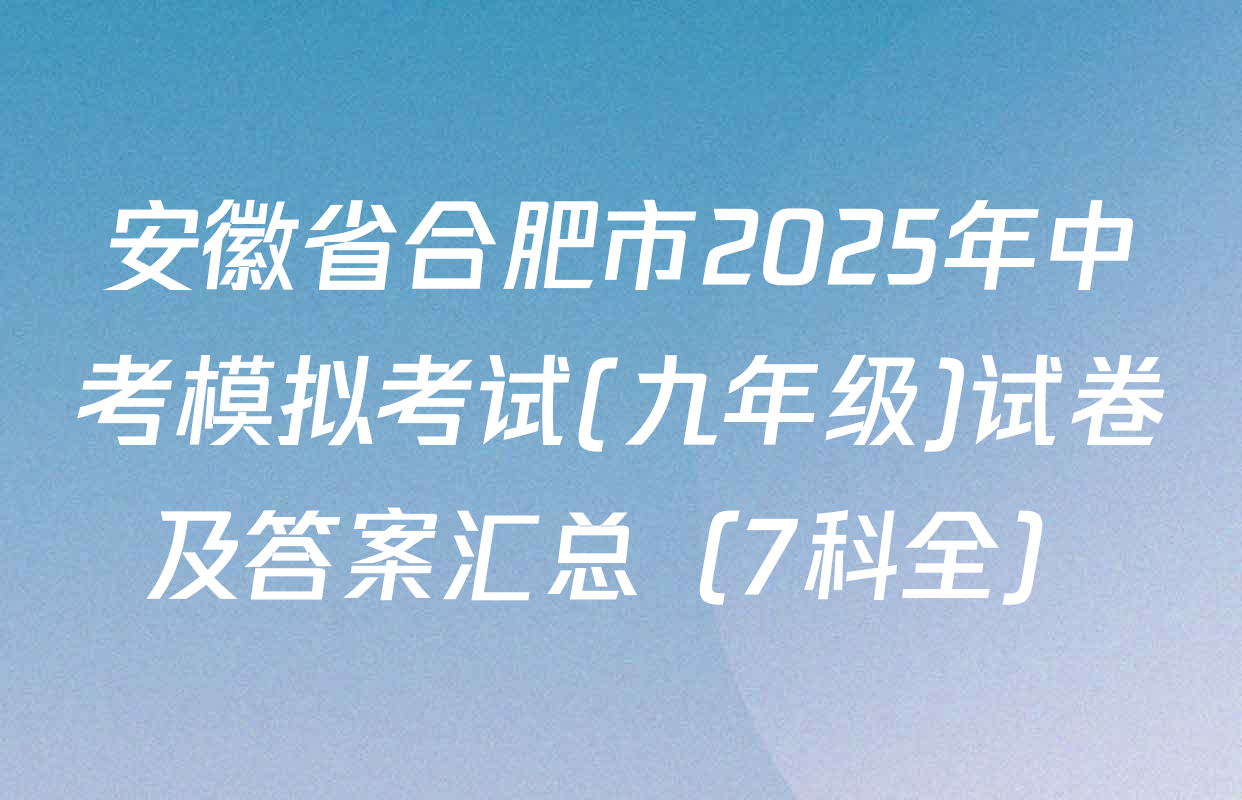 安徽省合肥市2025年中考模拟考试(九年级)试卷及答案汇总（7科全）
