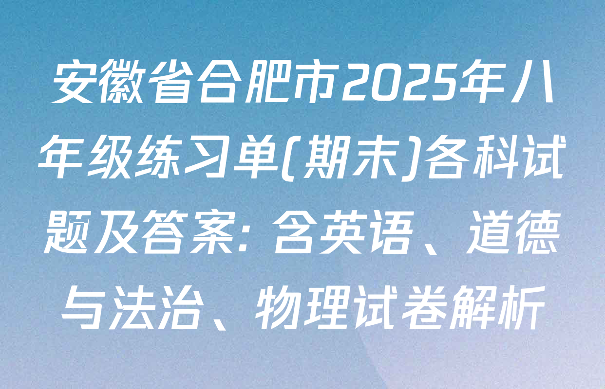 安徽省合肥市2025年八年级练习单(期末)各科试题及答案: 含英语、道德与法治、物理试卷解析