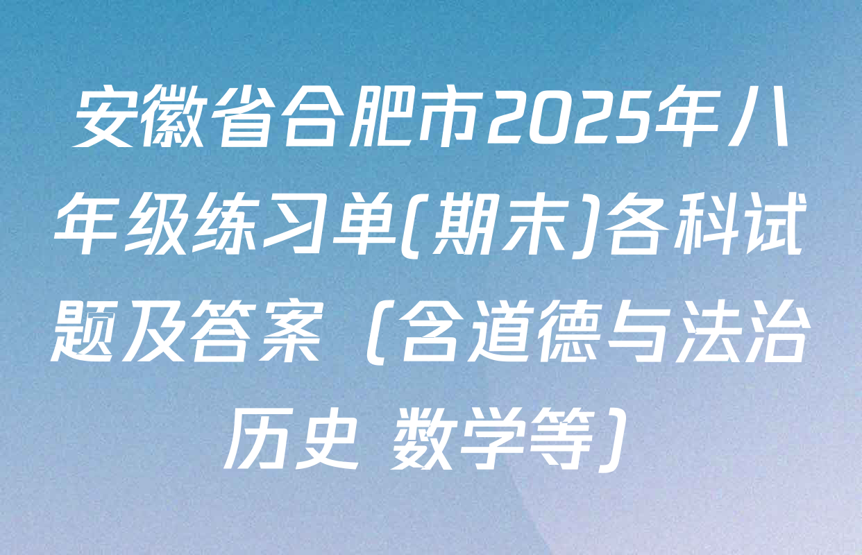 安徽省合肥市2025年八年级练习单(期末)各科试题及答案（含道德与法治 历史 数学等）