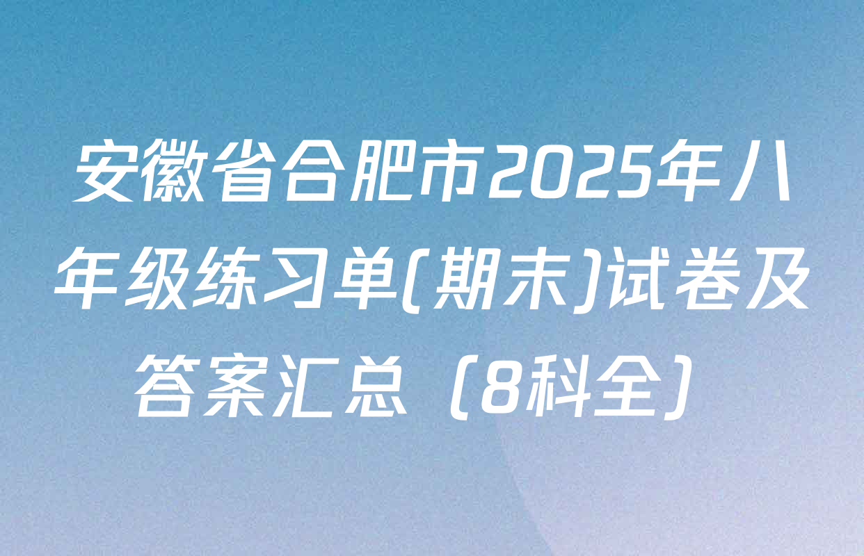 安徽省合肥市2025年八年级练习单(期末)试卷及答案汇总（8科全）