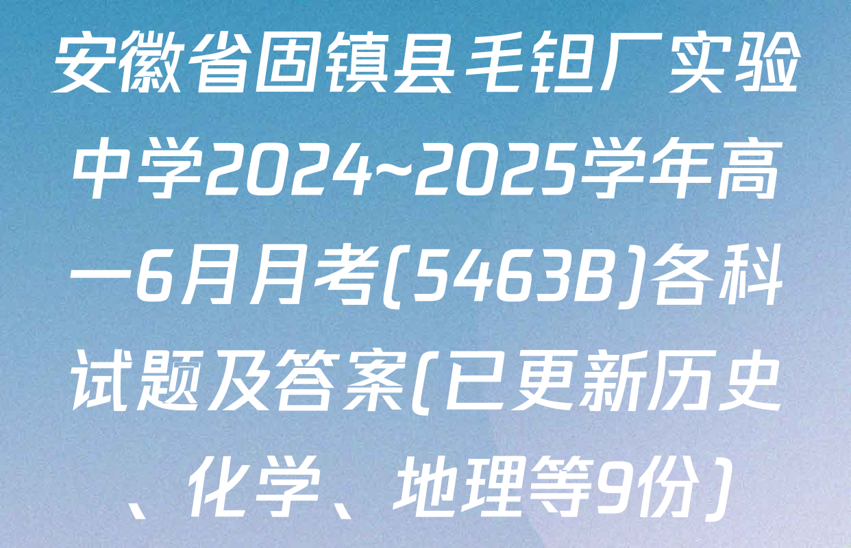 安徽省固镇县毛钽厂实验中学2024~2025学年高一6月月考(5463B)各科试题及答案(已更新历史、化学、地理等9份)