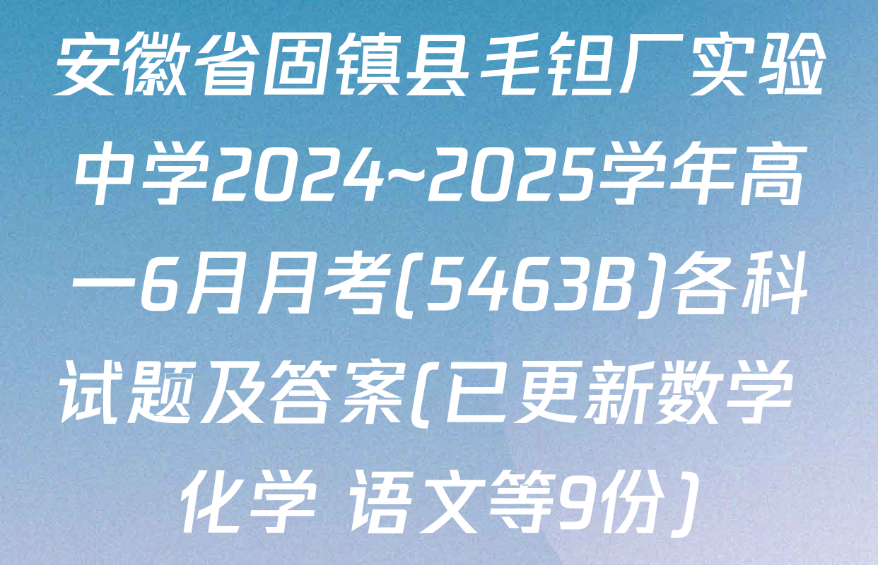 安徽省固镇县毛钽厂实验中学2024~2025学年高一6月月考(5463B)各科试题及答案(已更新数学 化学 语文等9份)