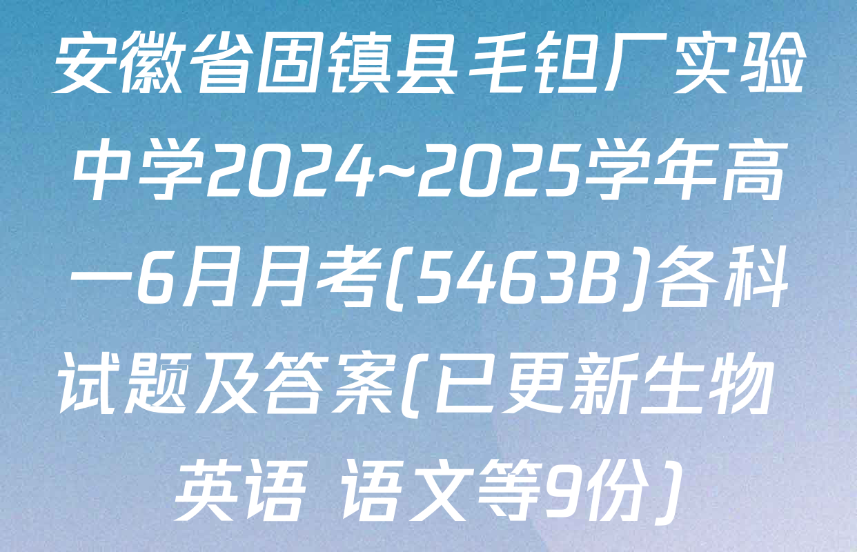 安徽省固镇县毛钽厂实验中学2024~2025学年高一6月月考(5463B)各科试题及答案(已更新生物 英语 语文等9份)