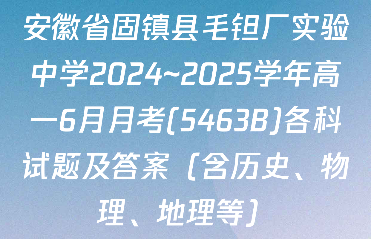 安徽省固镇县毛钽厂实验中学2024~2025学年高一6月月考(5463B)各科试题及答案（含历史、物理、地理等）