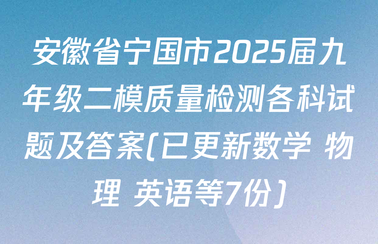 安徽省宁国市2025届九年级二模质量检测各科试题及答案(已更新数学 物理 英语等7份)