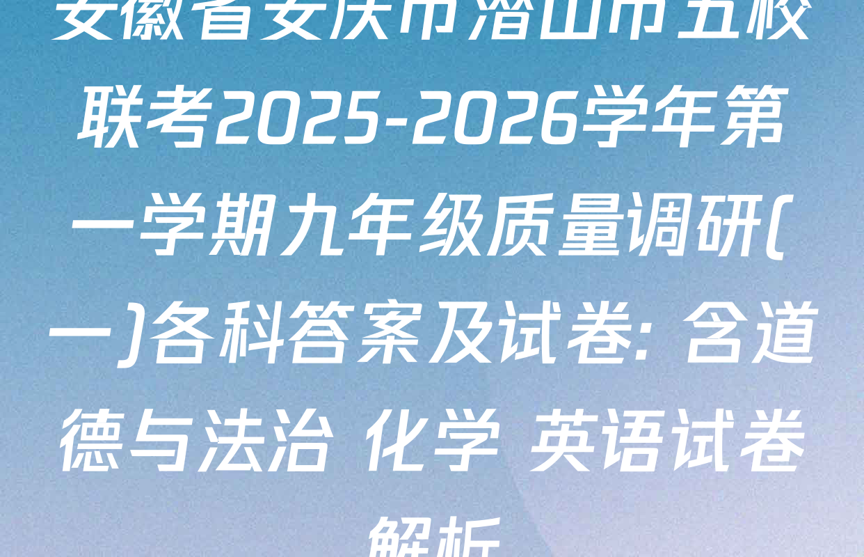 安徽省安庆市潜山市五校联考2025-2026学年第一学期九年级质量调研(一)各科答案及试卷: 含道德与法治 化学 英语试卷解析