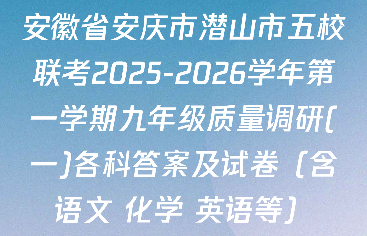 安徽省安庆市潜山市五校联考2025-2026学年第一学期九年级质量调研(一)各科答案及试卷（含语文 化学 英语等）