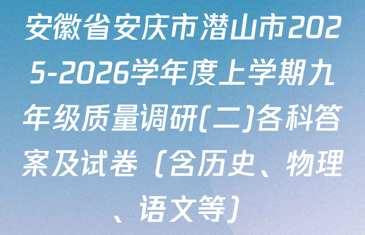 安徽省安庆市潜山市2025-2026学年度上学期九年级质量调研(二)各科答案及试卷（含历史、物理、语文等）