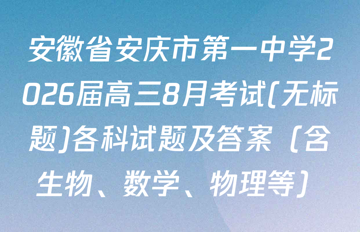 安徽省安庆市第一中学2026届高三8月考试(无标题)各科试题及答案（含生物、数学、物理等）