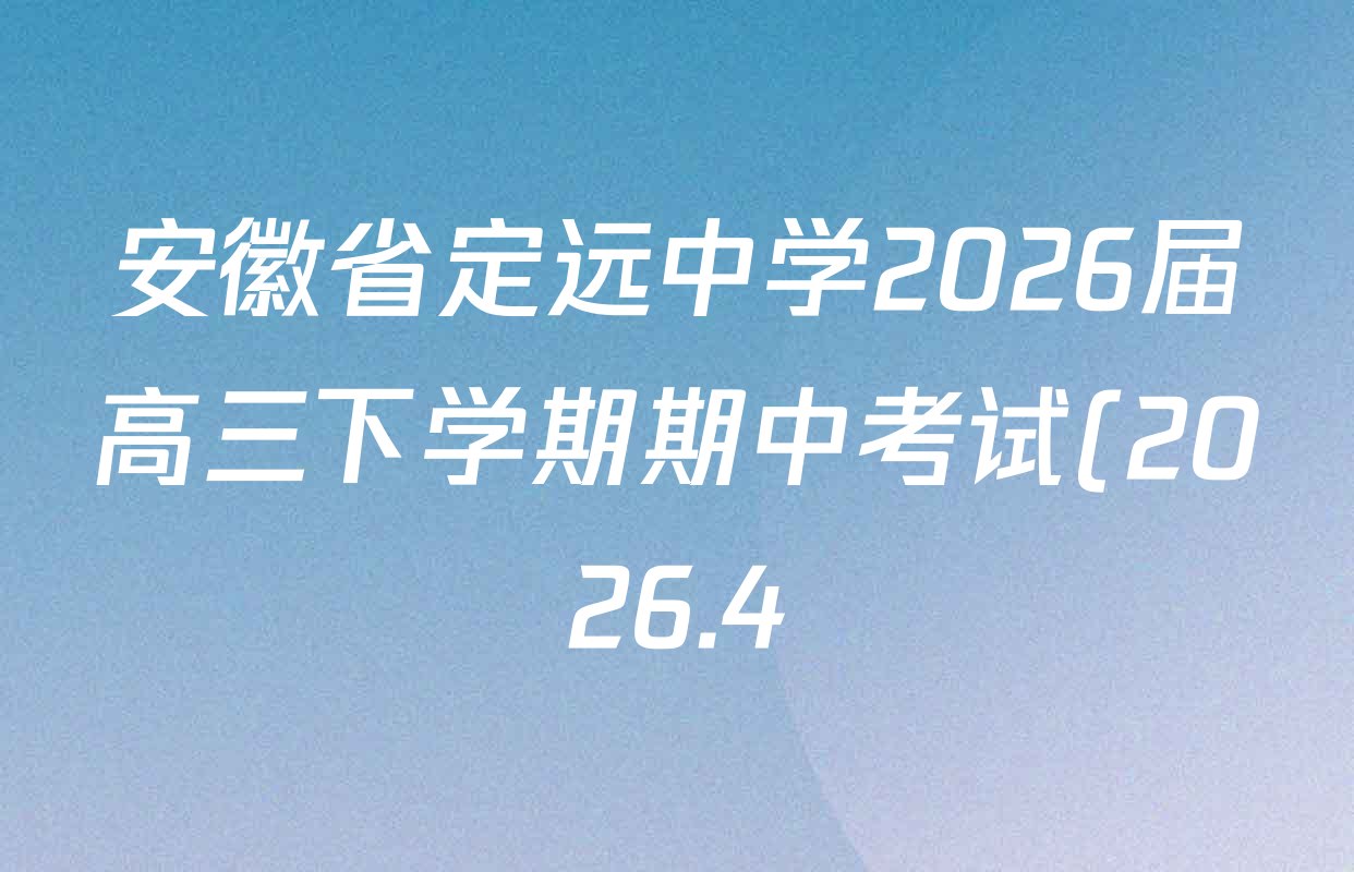 安徽省定远中学2026届高三下学期期中考试(2026.4)各科答案及试卷(已更新地理 物理 英语等9份) 安徽省定远中学2026届高三下学期期中考试(2026.4)各科答案及试卷(已更新地理 物理 英语等9份)