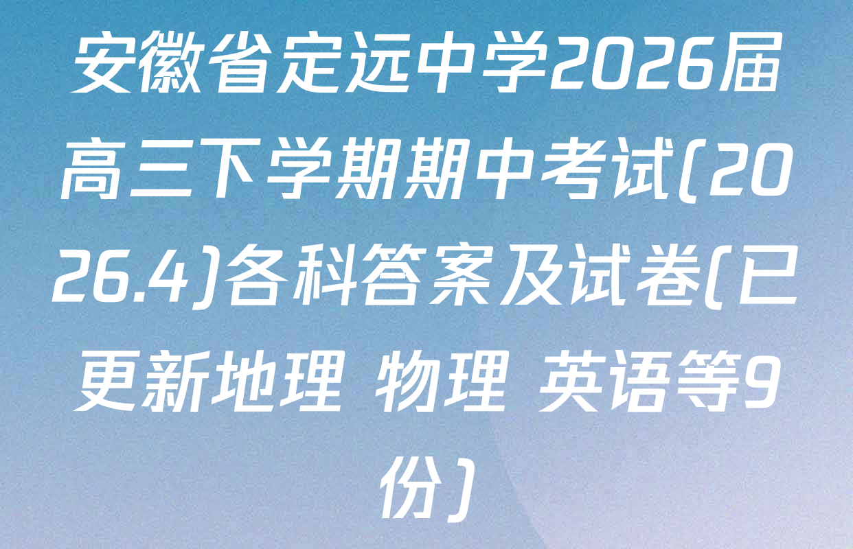 安徽省定远中学2026届高三下学期期中考试(2026.4)各科答案及试卷(已更新地理 物理 英语等9份)