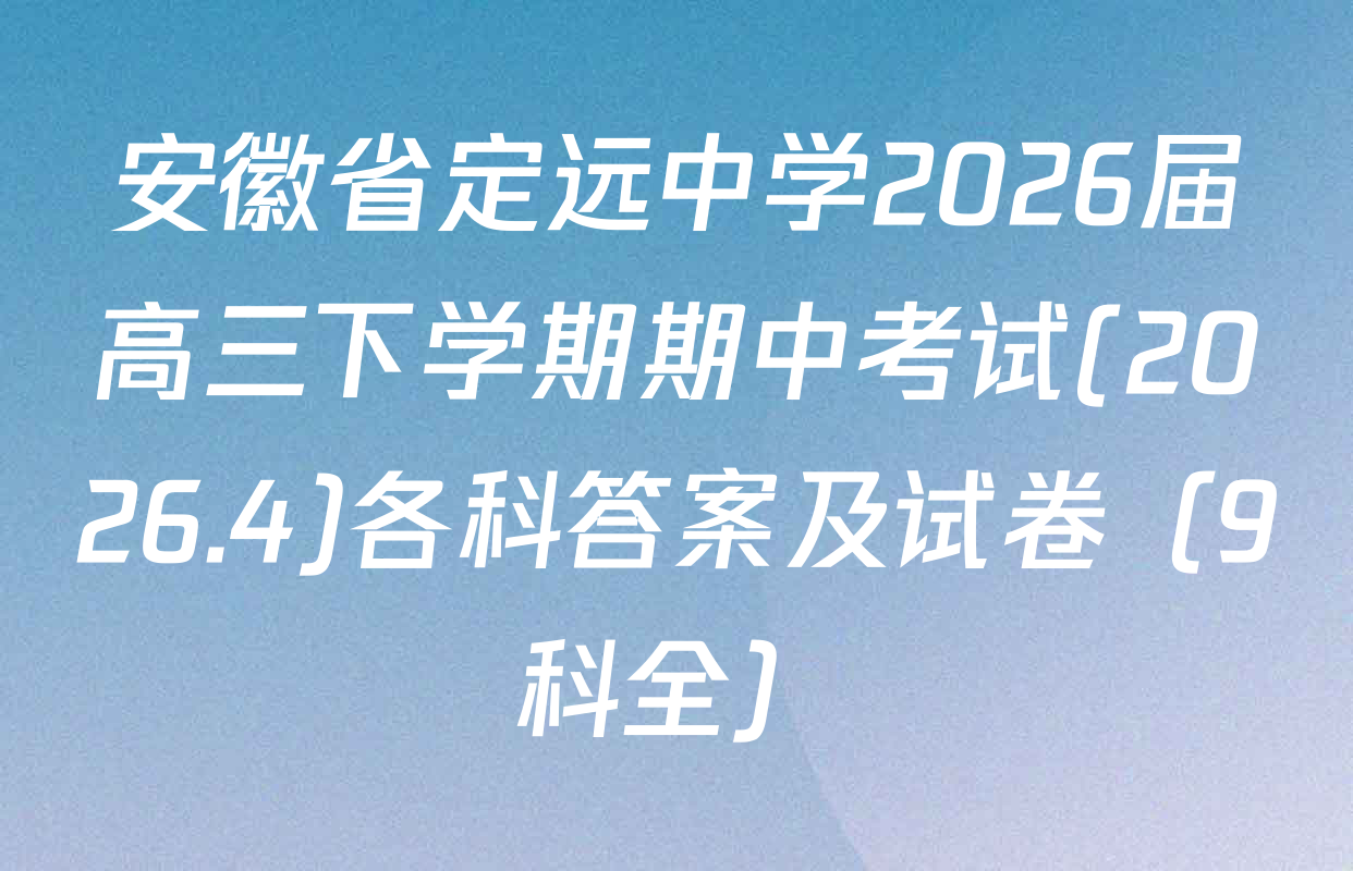 安徽省定远中学2026届高三下学期期中考试(2026.4)各科答案及试卷（9科全）