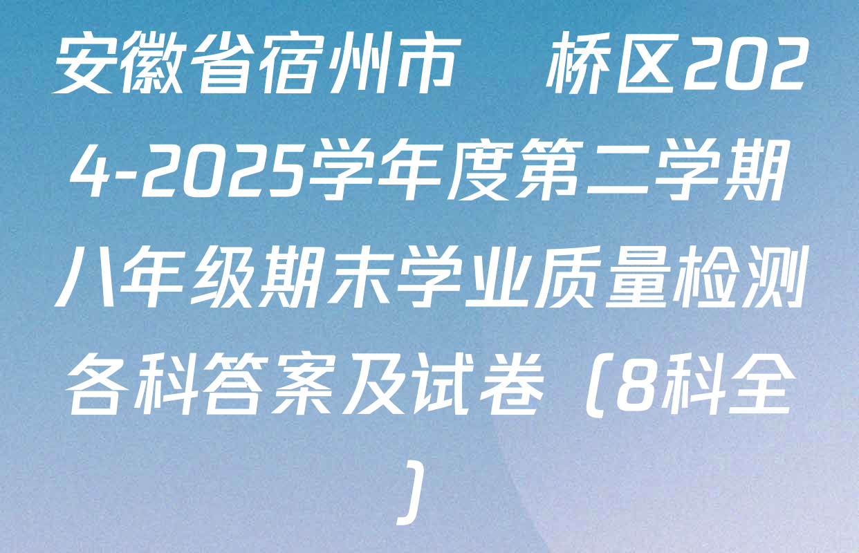 安徽省宿州市埇桥区2024-2025学年度第二学期八年级期末学业质量检测各科答案及试卷（8科全）