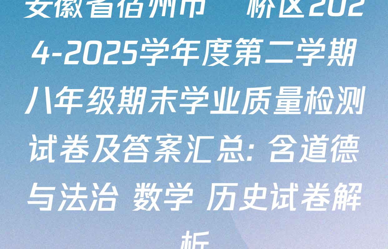 安徽省宿州市埇桥区2024-2025学年度第二学期八年级期末学业质量检测试卷及答案汇总: 含道德与法治 数学 历史试卷解析