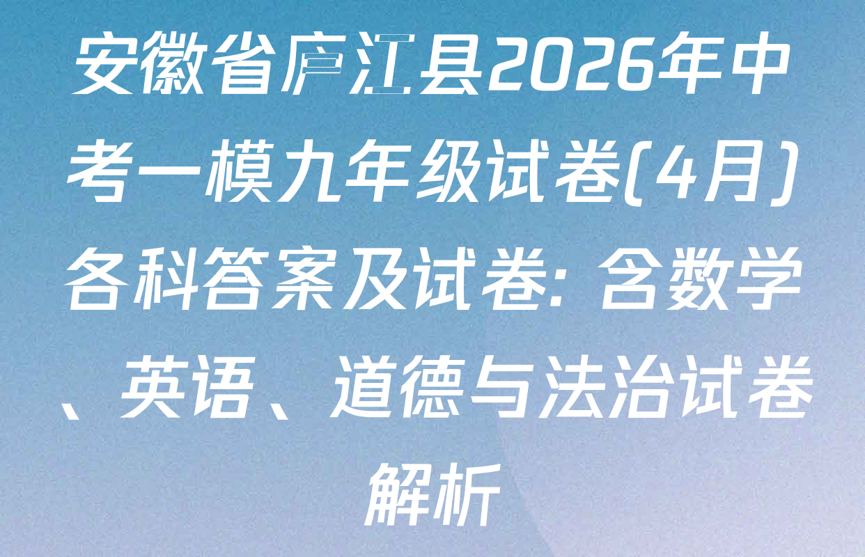安徽省庐江县2026年中考一模九年级试卷(4月)各科答案及试卷: 含数学、英语、道德与法治试卷解析