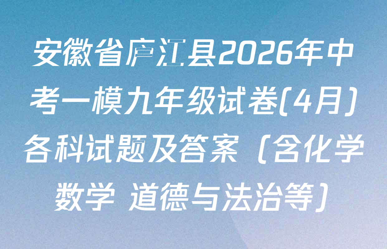 安徽省庐江县2026年中考一模九年级试卷(4月)各科试题及答案（含化学 数学 道德与法治等）