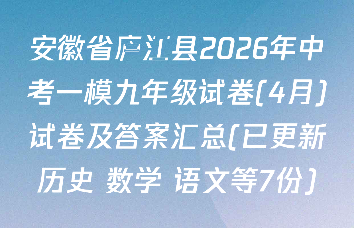 安徽省庐江县2026年中考一模九年级试卷(4月)试卷及答案汇总(已更新历史 数学 语文等7份)