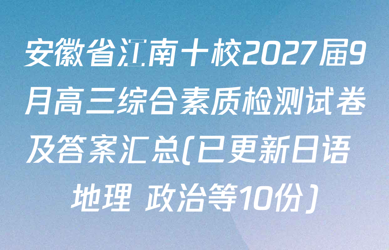 安徽省江南十校2027届9月高三综合素质检测试卷及答案汇总(已更新日语 地理 政治等10份)