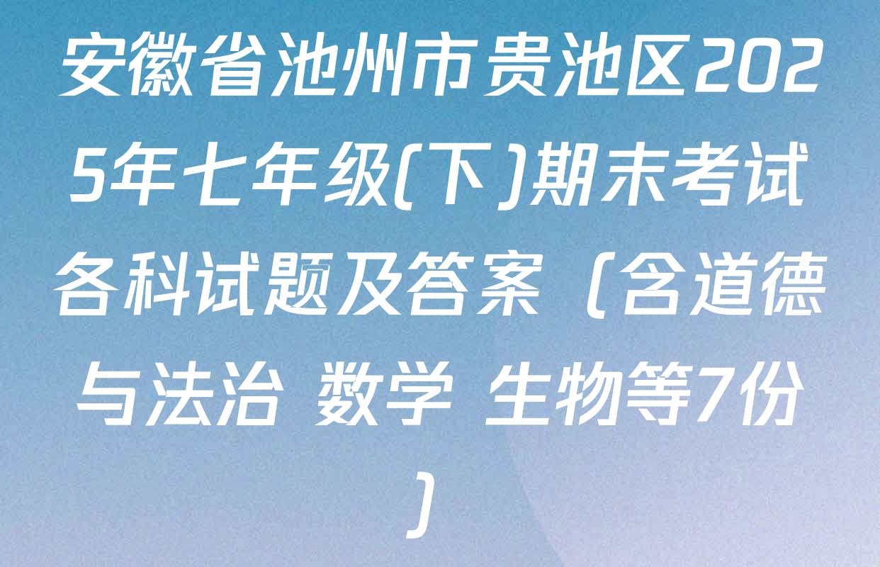 安徽省池州市贵池区2025年七年级(下)期末考试各科试题及答案（含道德与法治 数学 生物等7份）
