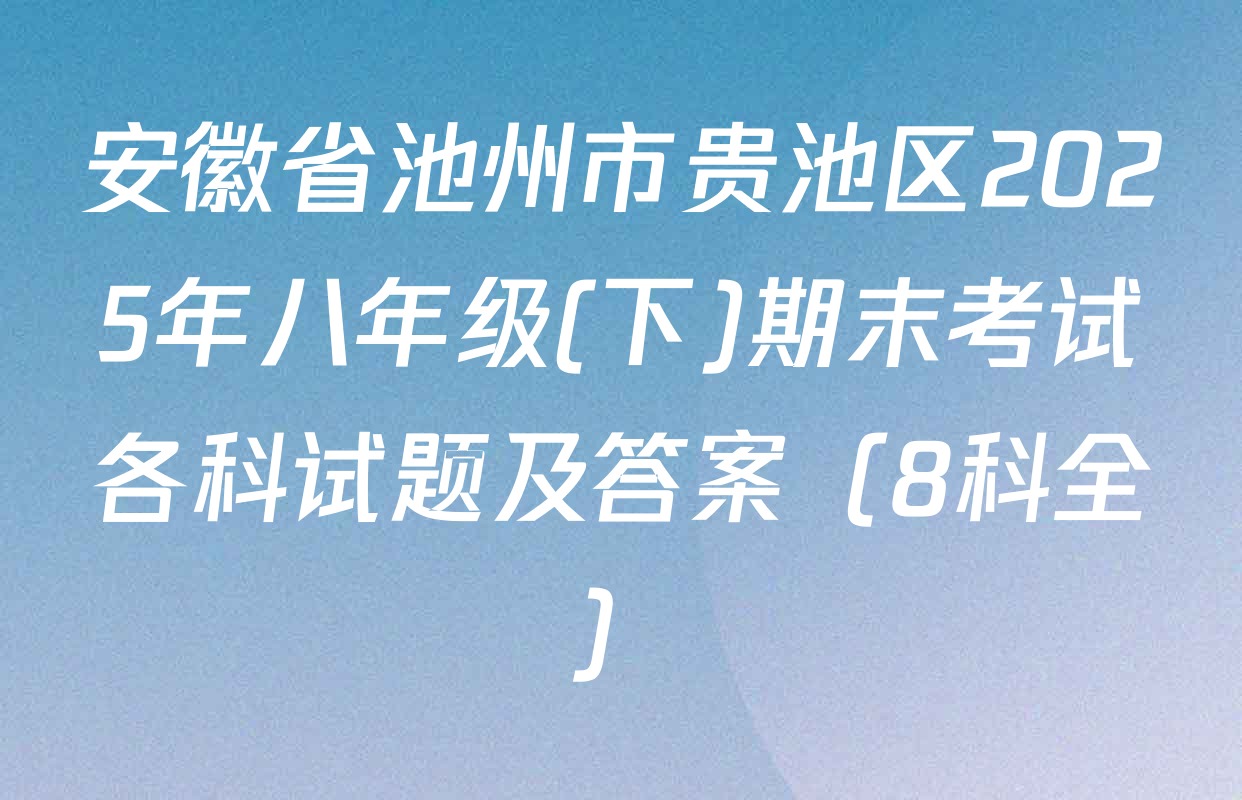 安徽省池州市贵池区2025年八年级(下)期末考试各科试题及答案（8科全）