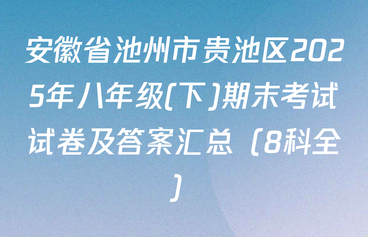 安徽省池州市贵池区2025年八年级(下)期末考试试卷及答案汇总（8科全）