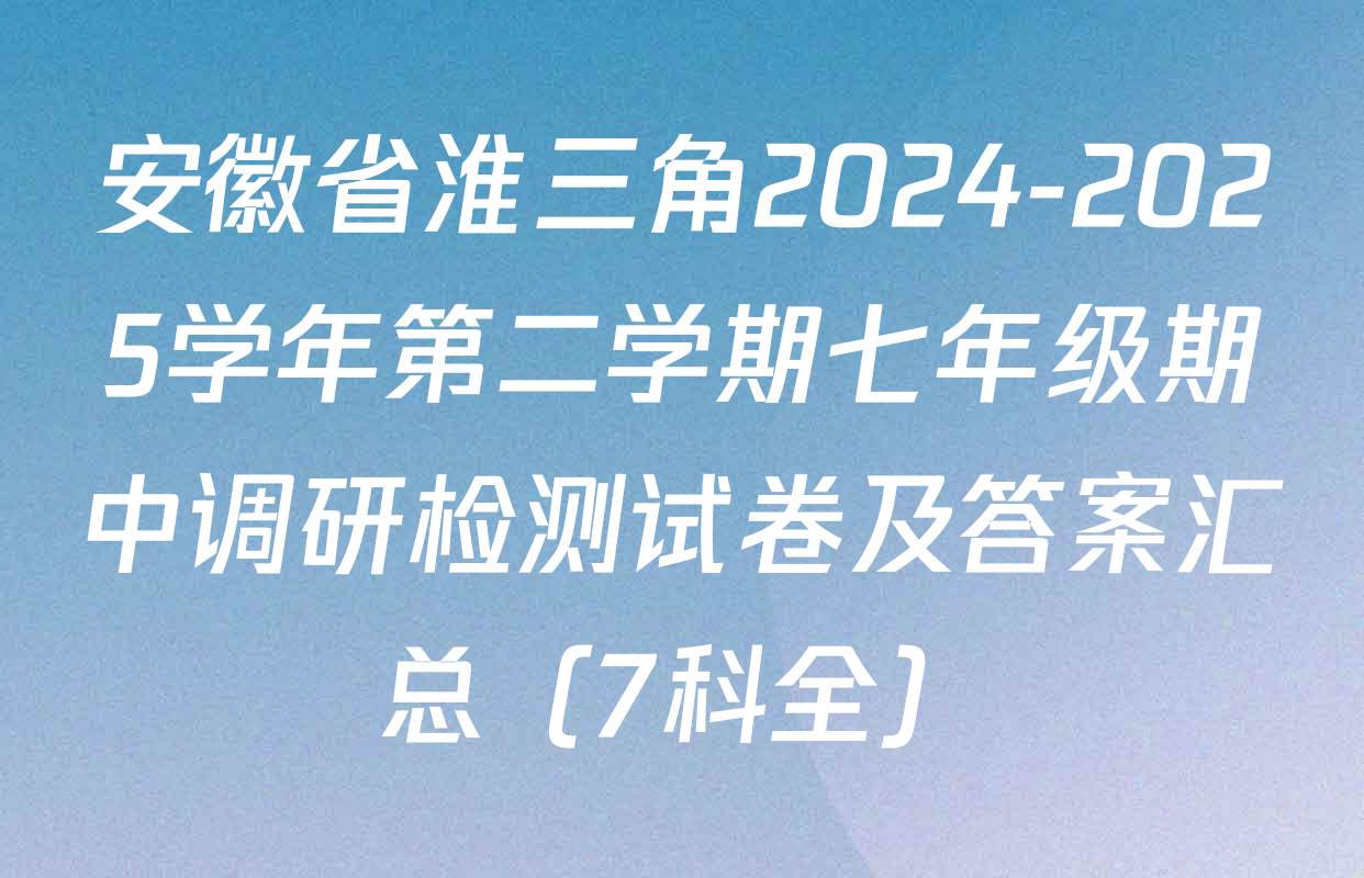 安徽省淮三角2024-2025学年第二学期七年级期中调研检测试卷及答案汇总（7科全）