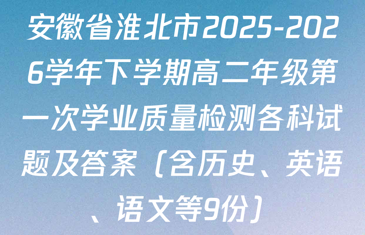 安徽省淮北市2025-2026学年下学期高二年级第一次学业质量检测各科试题及答案（含历史、英语、语文等9份）