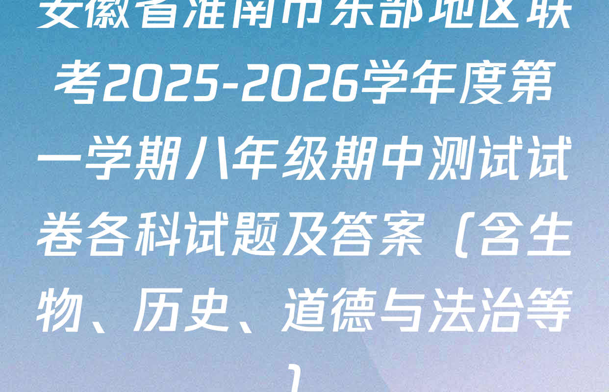 安徽省淮南市东部地区联考2025-2026学年度第一学期八年级期中测试试卷各科试题及答案（含生物、历史、道德与法治等）