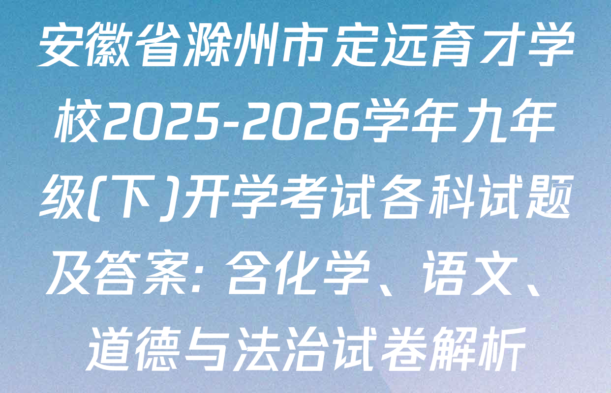 安徽省滁州市定远育才学校2025-2026学年九年级(下)开学考试各科试题及答案: 含化学、语文、道德与法治试卷解析