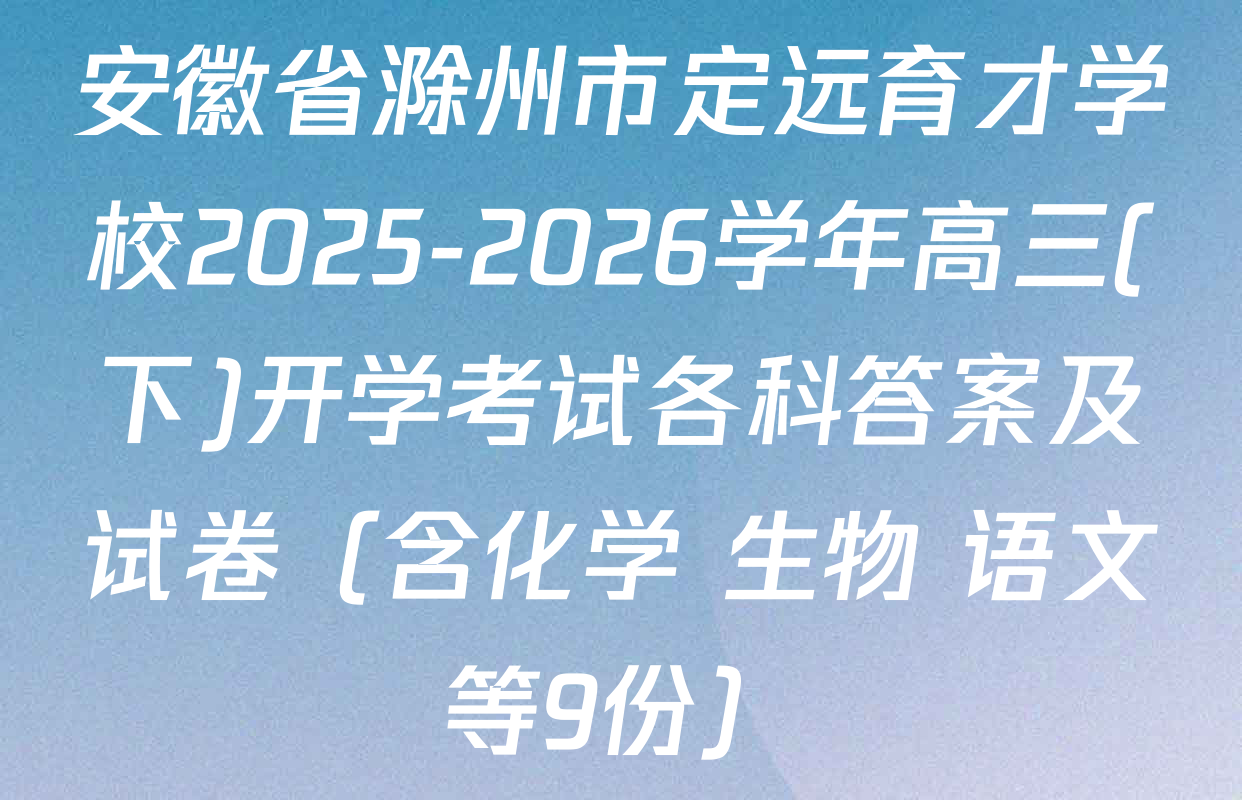 安徽省滁州市定远育才学校2025-2026学年高三(下)开学考试各科答案及试卷（含化学 生物 语文等9份）