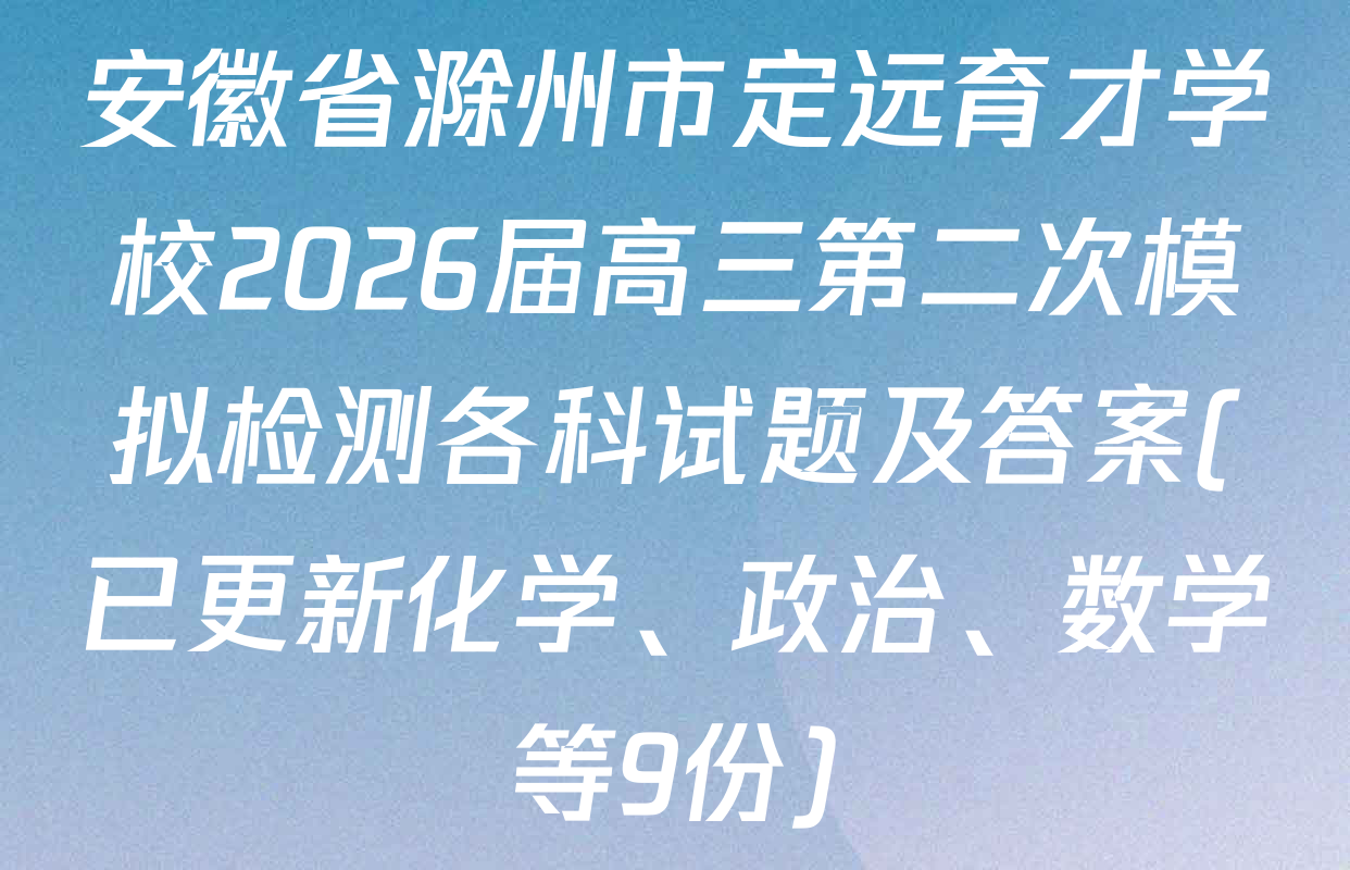 安徽省滁州市定远育才学校2026届高三第二次模拟检测各科试题及答案(已更新化学、政治、数学等9份)