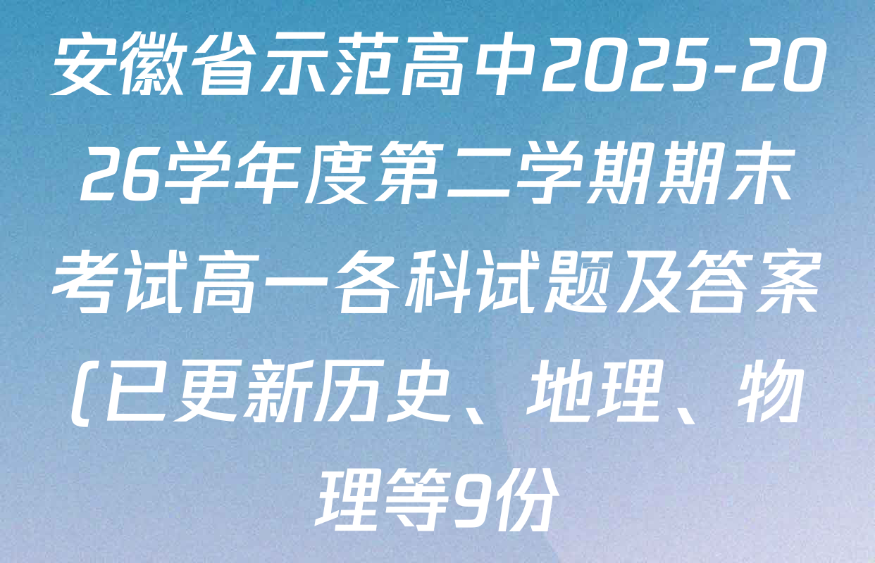 安徽省示范高中2025-2026学年度第二学期期末考试高一各科试题及答案(已更新历史、地理、物理等9份)
