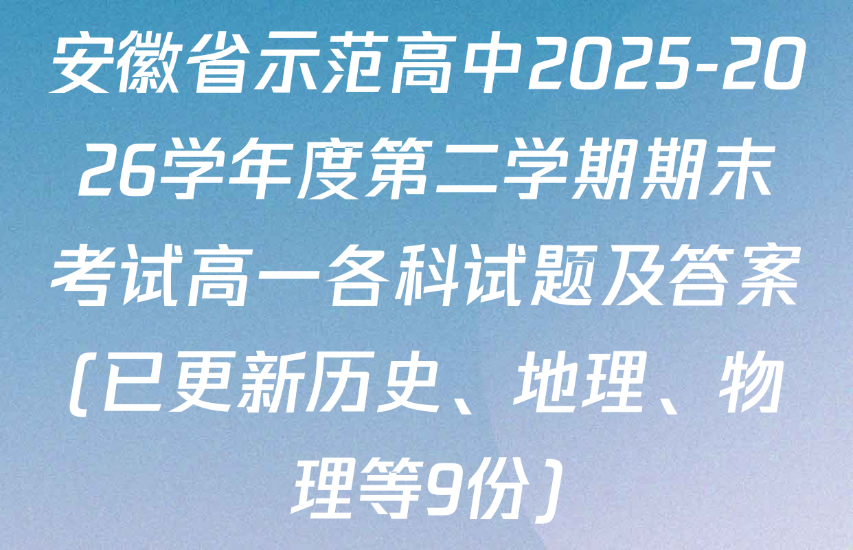 安徽省示范高中2025-2026学年度第二学期期末考试高一各科试题及答案(已更新历史、地理、物理等9份)